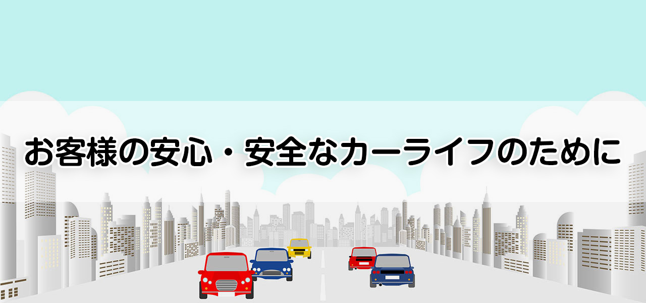 お客様の安心・安全なカーライフのために